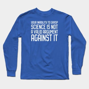 Plain speaking: Your inability to grasp science is not a valid argument against it (white text) Long Sleeve T-Shirt